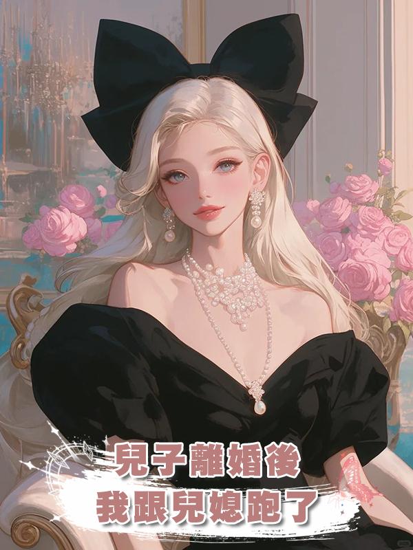 兒子離婚後,我跟兒媳跑了